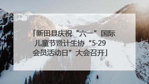 新田县庆祝“六一”国际儿童节暨计生协“5·29会员活动日”大会召开